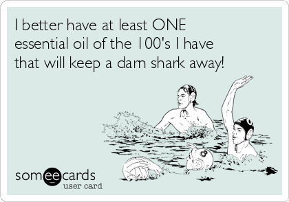 I better have at least ONE
essential oil of the 100's I have
that will keep a darn shark away!