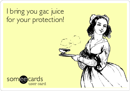 I bring you gac juice
for your protection!