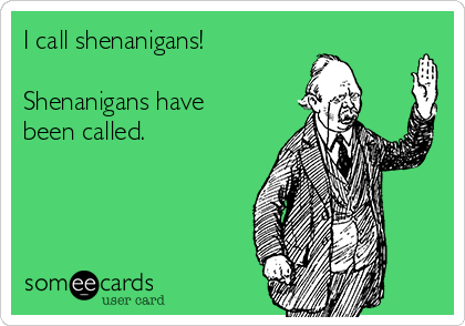 I call shenanigans! 

Shenanigans have
been called.