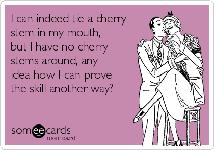 I can indeed tie a cherry
stem in my mouth,
but I have no cherry
stems around, any
idea how I can prove
the skill another way?
