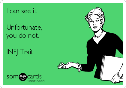 I can see it.

Unfortunate, 
you do not.

INFJ Trait