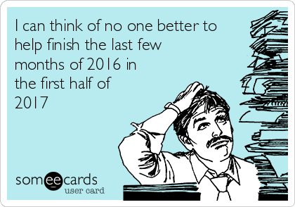 I can think of no one better to
help finish the last few
months of 2016 in
the first half of
2017