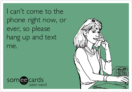 I can't come to the
phone right now, or
ever, so please
hang up and text
me. 