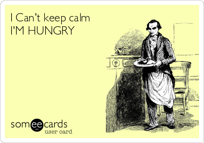 I Can't keep calm 
I'M HUNGRY