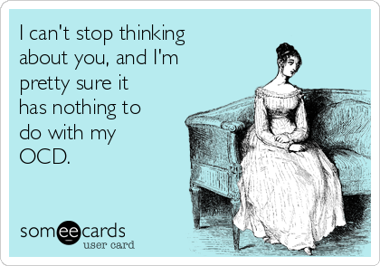 I can't stop thinking
about you, and I'm
pretty sure it
has nothing to
do with my
OCD.