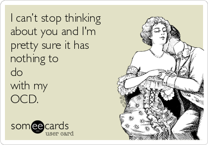I can’t stop thinking
about you and I'm
pretty sure it has
nothing to
do
with my
OCD.