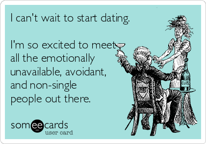 I can't wait to start dating.

I'm so excited to meet
all the emotionally
unavailable, avoidant,
and non-single
people out there.