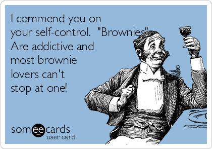 I commend you on
your self-control.  "Brownies"
Are addictive and
most brownie
lovers can't
stop at one!