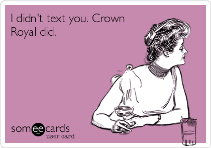 I didn't text you. Crown
Royal did.