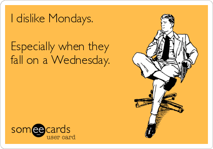 I dislike Mondays.

Especially when they
fall on a Wednesday.