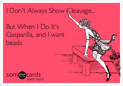 I Don't Always Show Cleavage...

But When I Do It's 
Gasparilla, and I want
beads