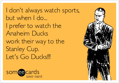 I don't always watch sports,
but when I do... 
I prefer to watch the 
Anaheim Ducks 
work their way to the
Stanley Cup.
Let's Go Ducks!!!