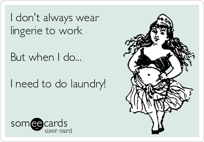 I don't always wear
lingerie to work

But when I do...

I need to do laundry!