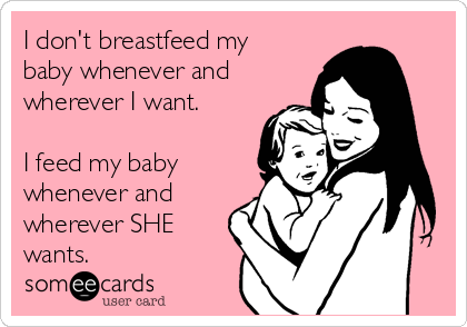 I don't breastfeed my
baby whenever and
wherever I want.

I feed my baby
whenever and
wherever SHE
wants.