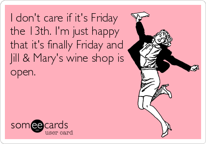 I don't care if it's Friday
the 13th. I'm just happy
that it's finally Friday and
Jill & Mary's wine shop is
open.