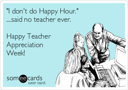 "I don't do Happy Hour."
....said no teacher ever.

Happy Teacher
Appreciation
Week!