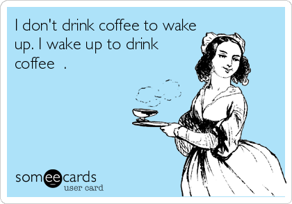 I don't drink coffee to wake
up. I wake up to drink
coffee ☕.