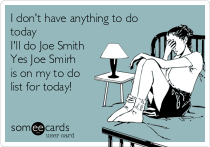 I don't have anything to do
today
I'll do Joe Smith
Yes Joe Smirh
is on my to do
list for today! 