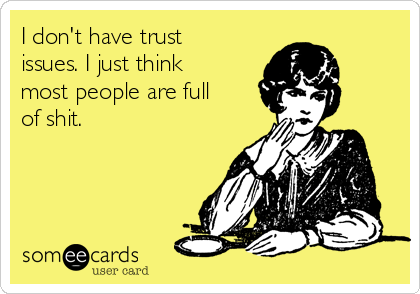 I don't have trust
issues. I just think
most people are full 
of shit. 