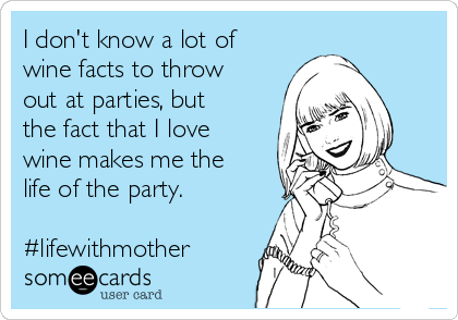 I don't know a lot of
wine facts to throw
out at parties, but
the fact that I love
wine makes me the
life of the party.

#lifewithmother