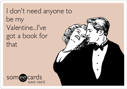 I don't need anyone to
be my
Valentine...I've
got a book for
that