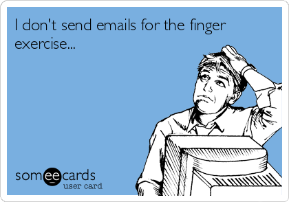 I don't send emails for the finger
exercise...