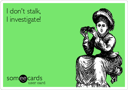 I don't stalk,                        
I investigate!