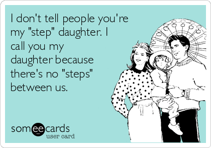 I don't tell people you're
my "step" daughter. I
call you my
daughter because
there's no "steps"
between us. 