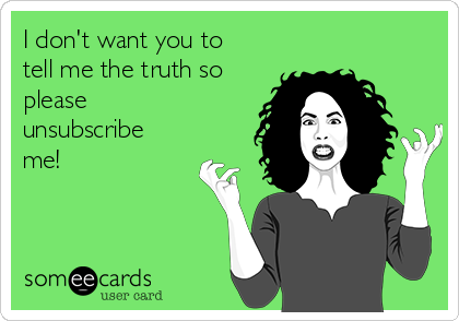 I don't want you to
tell me the truth so
please
unsubscribe
me!