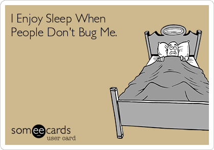 I Enjoy Sleep When
People Don't Bug Me.