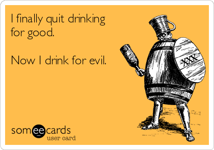 I finally quit drinking
for good.

Now I drink for evil.