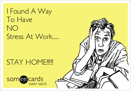 I Found A Way
To Have
NO
Stress At Work.....


STAY HOME!!!!!
