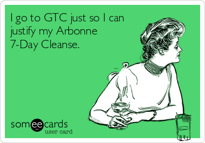 I go to GTC just so I can
justify my Arbonne
7-Day Cleanse.