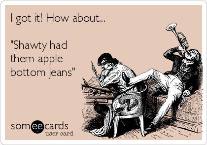 I got it! How about...

"Shawty had
them apple
bottom jeans"