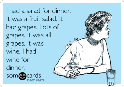 I had a salad for dinner.
It was a fruit salad. It
had grapes. Lots of
grapes. It was all
grapes. It was
wine. I had
wine for
dinner.