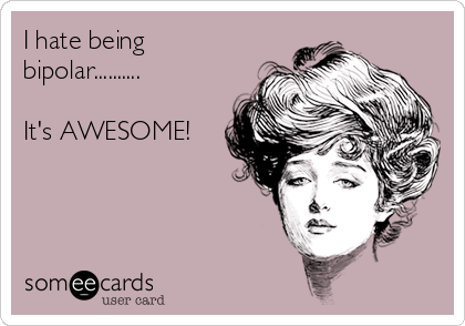 I hate being
bipolar..........

It's AWESOME!