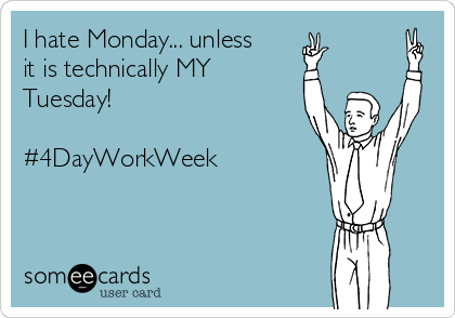 I hate Monday... unless
it is technically MY
Tuesday! 

#4DayWorkWeek