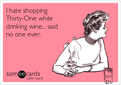 I hate shopping
Thirty-One while
drinking wine... said
no one ever.