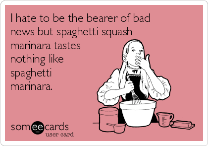 I hate to be the bearer of bad
news but spaghetti squash
marinara tastes
nothing like
spaghetti
marinara.