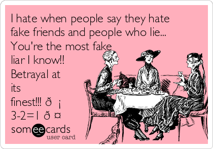 I hate when people say they hate
fake friends and people who lie...
You're the most fake
liar I know!!
Betrayal at
its
finest!!! 