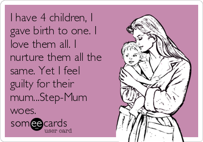 I have 4 children, I
gave birth to one. I
love them all. I
nurture them all the
same. Yet I feel
guilty for their
mum...Step-Mum
woes.