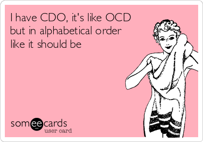 I have CDO, it's like OCD
but in alphabetical order
like it should be