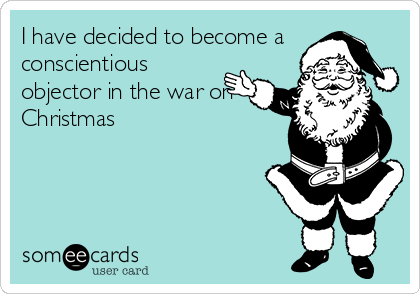 I have decided to become a
conscientious
objector in the war on
Christmas 