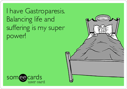 I have Gastroparesis.
Balancing life and
suffering is my super
power!