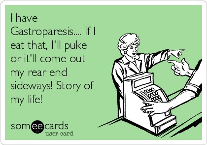 I have
Gastroparesis.... if I
eat that, I'll puke
or it'll come out
my rear end
sideways! Story of
my life!