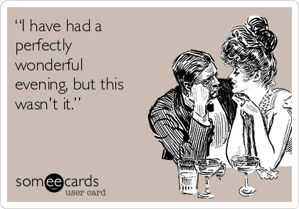 “I have had a
perfectly
wonderful
evening, but this
wasn't it.”