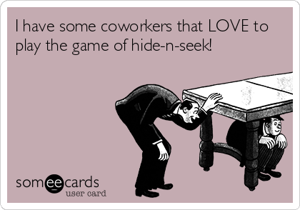 I have some coworkers that LOVE to
play the game of hide-n-seek! 