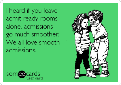 I heard if you leave
admit ready rooms
alone, admissions
go much smoother.
We all love smooth
admissions.