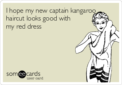 I hope my new captain kangaroo
haircut looks good with
my red dress