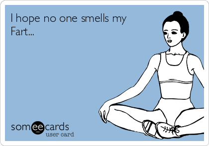 I hope no one smells my
Fart...